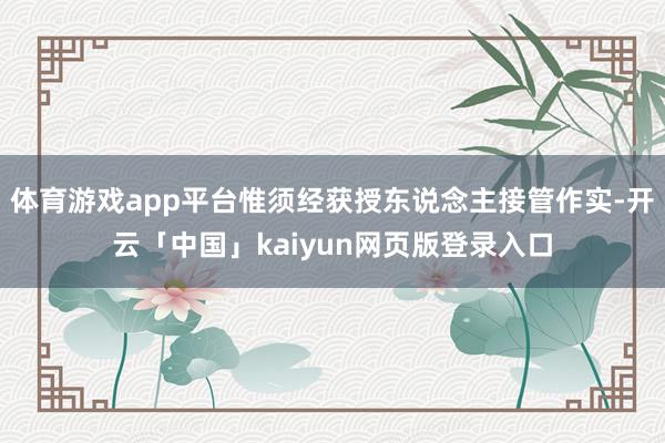 体育游戏app平台惟须经获授东说念主接管作实-开云「中国」kaiyun网页版登录入口