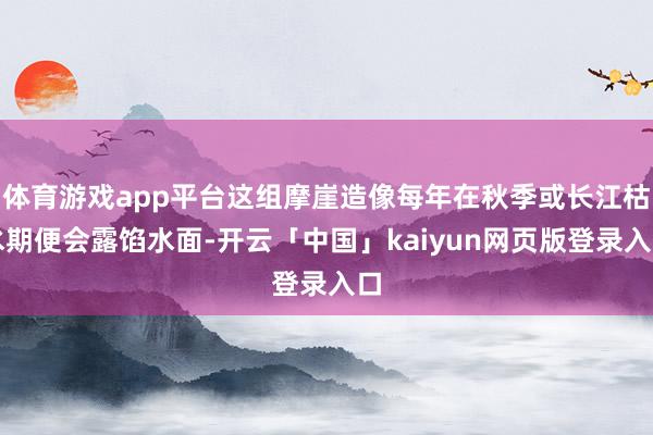 体育游戏app平台这组摩崖造像每年在秋季或长江枯水期便会露馅水面-开云「中国」kaiyun网页版登录入口