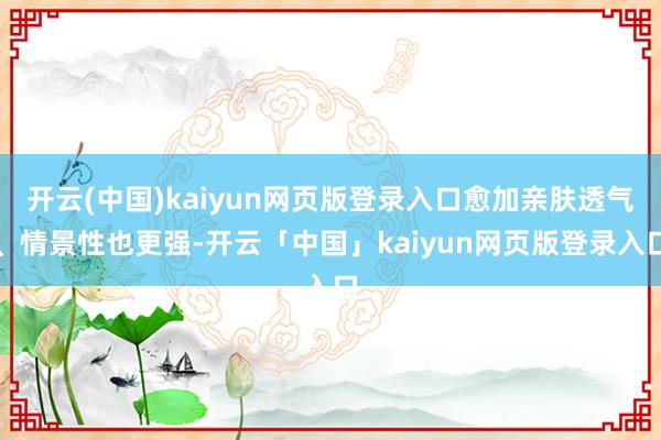 开云(中国)kaiyun网页版登录入口愈加亲肤透气、情景性也更强-开云「中国」kaiyun网页版登录入口