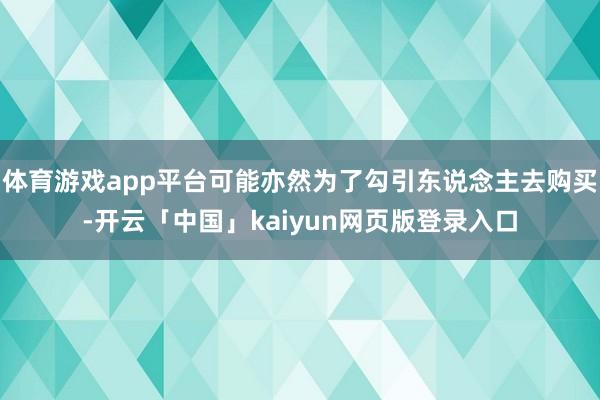 体育游戏app平台可能亦然为了勾引东说念主去购买-开云「中国」kaiyun网页版登录入口