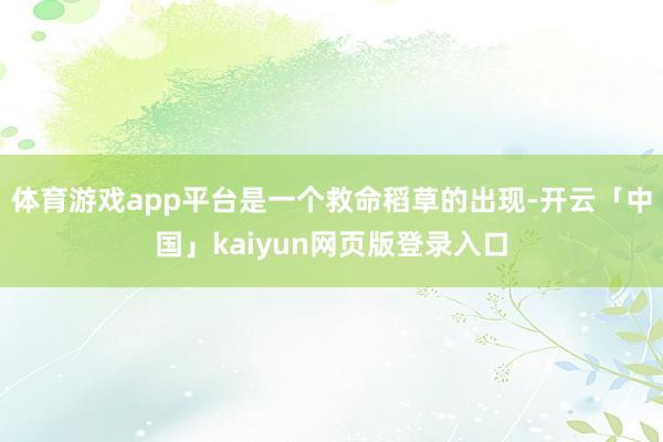 体育游戏app平台是一个救命稻草的出现-开云「中国」kaiyun网页版登录入口