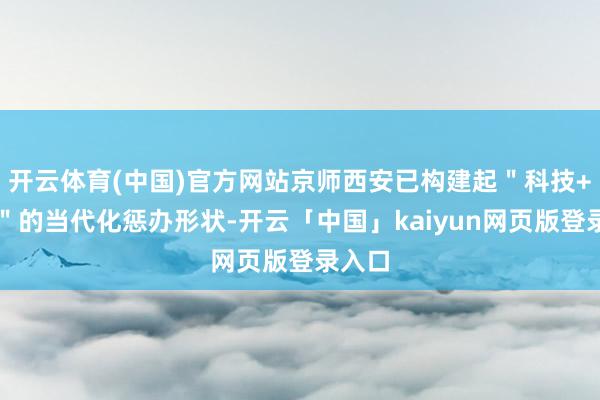 开云体育(中国)官方网站京师西安已构建起＂科技+体系＂的当代化惩办形状-开云「中国」kaiyun网页版登录入口