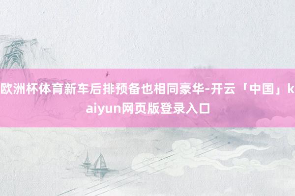 欧洲杯体育新车后排预备也相同豪华-开云「中国」kaiyun网页版登录入口