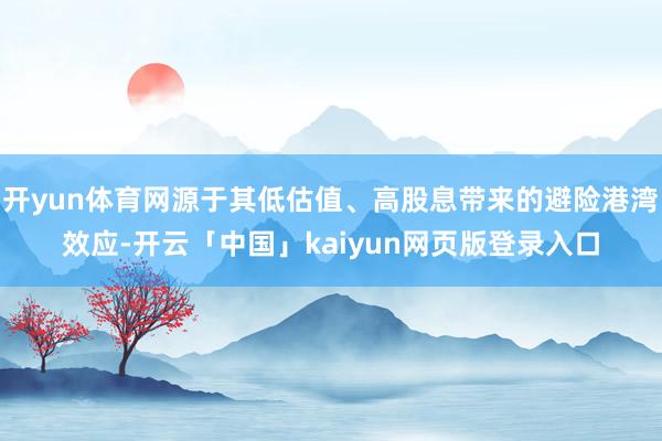 开yun体育网源于其低估值、高股息带来的避险港湾效应-开云「中国」kaiyun网页版登录入口