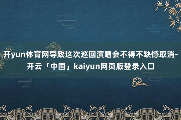 开yun体育网导致这次巡回演唱会不得不缺憾取消-开云「中国」kaiyun网页版登录入口