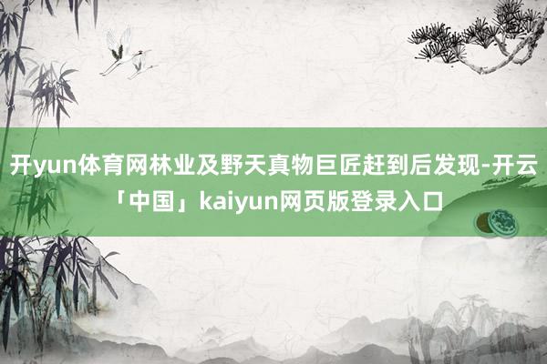 开yun体育网林业及野天真物巨匠赶到后发现-开云「中国」kaiyun网页版登录入口