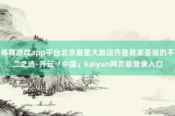 体育游戏app平台北京嘉里大旅店齐是我家圣诞的不二之选-开云「中国」kaiyun网页版登录入口