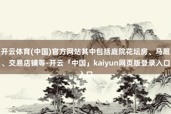 开云体育(中国)官方网站其中包括庭院花坛房、马厩、交易店铺等-开云「中国」kaiyun网页版登录入口