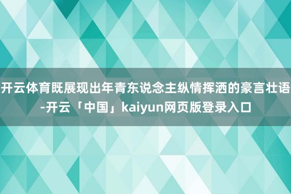 开云体育既展现出年青东说念主纵情挥洒的豪言壮语-开云「中国」kaiyun网页版登录入口