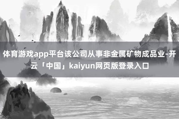 体育游戏app平台该公司从事非金属矿物成品业-开云「中国」kaiyun网页版登录入口