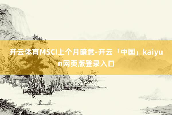开云体育　　MSCI上个月暗意-开云「中国」kaiyun网页版登录入口