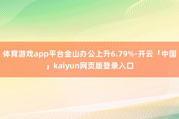 体育游戏app平台金山办公上升6.79%-开云「中国」kaiyun网页版登录入口