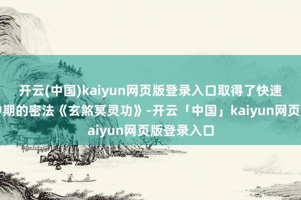 开云(中国)kaiyun网页版登录入口取得了快速进阶金仙中期的密法《玄煞冥灵功》-开云「中国」kaiyun网页版登录入口