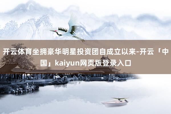开云体育坐拥豪华明星投资团　　自成立以来-开云「中国」kaiyun网页版登录入口