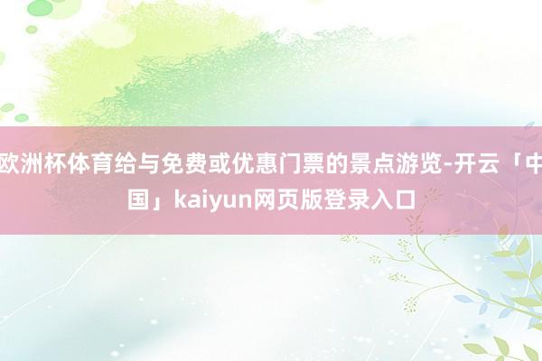 欧洲杯体育给与免费或优惠门票的景点游览-开云「中国」kaiyun网页版登录入口