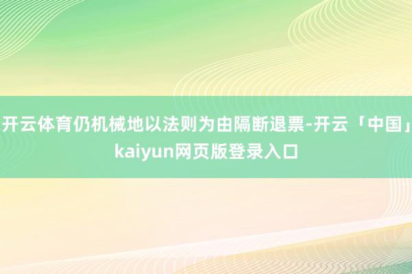 开云体育仍机械地以法则为由隔断退票-开云「中国」kaiyun网页版登录入口