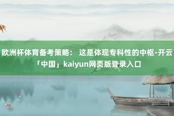欧洲杯体育备考策略： 这是体现专科性的中枢-开云「中国」kaiyun网页版登录入口