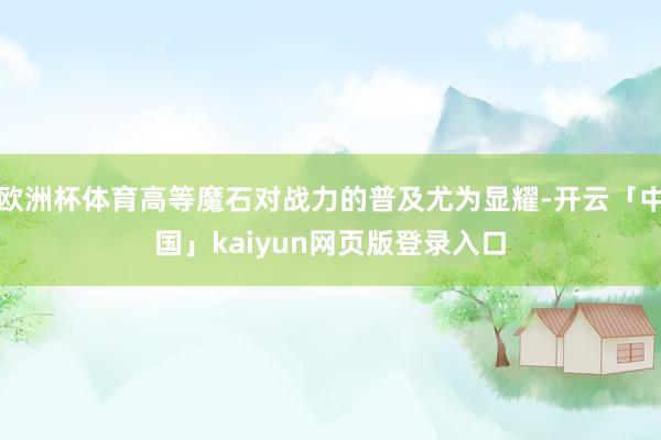 欧洲杯体育高等魔石对战力的普及尤为显耀-开云「中国」kaiyun网页版登录入口