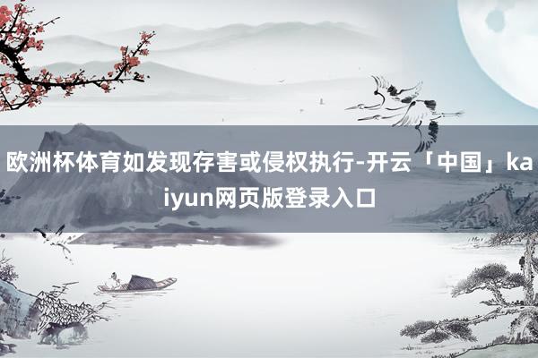 欧洲杯体育如发现存害或侵权执行-开云「中国」kaiyun网页版登录入口