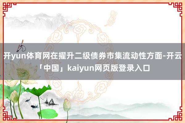 开yun体育网在擢升二级债券市集流动性方面-开云「中国」kaiyun网页版登录入口