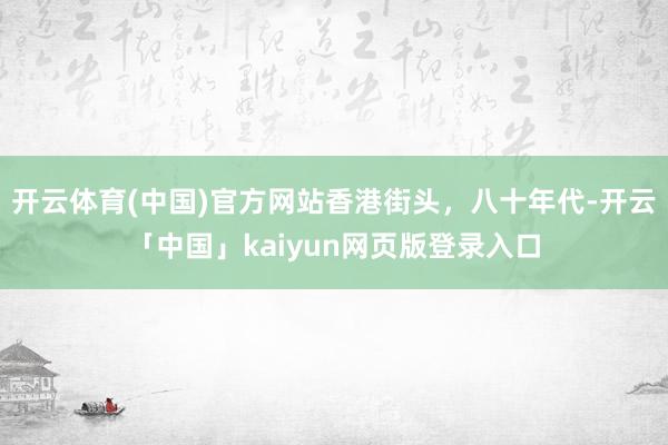 开云体育(中国)官方网站香港街头，八十年代-开云「中国」kaiyun网页版登录入口