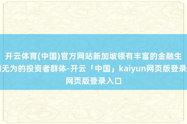 开云体育(中国)官方网站新加坡领有丰富的金融生态和无为的投资者群体-开云「中国」kaiyun网页版登录入口