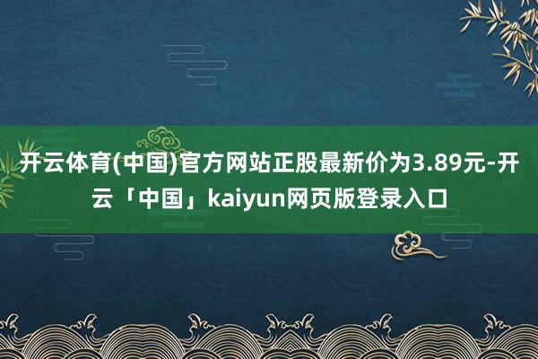 开云体育(中国)官方网站正股最新价为3.89元-开云「中国」kaiyun网页版登录入口