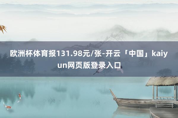 欧洲杯体育报131.98元/张-开云「中国」kaiyun网页版登录入口