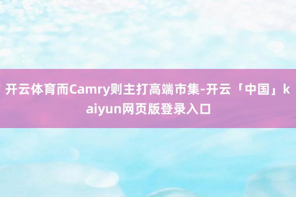 开云体育而Camry则主打高端市集-开云「中国」kaiyun网页版登录入口