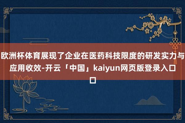 欧洲杯体育展现了企业在医药科技限度的研发实力与应用收效-开云「中国」kaiyun网页版登录入口