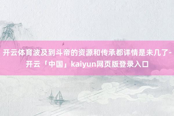 开云体育波及到斗帝的资源和传承都详情是未几了-开云「中国」kaiyun网页版登录入口