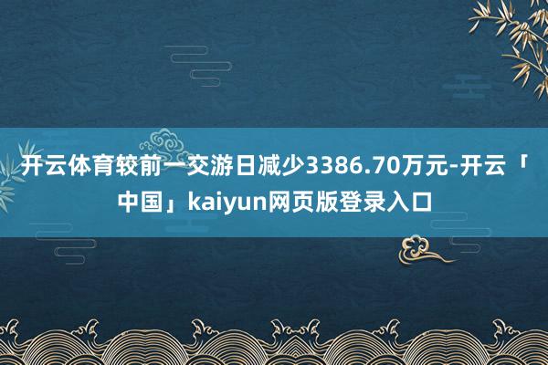 开云体育较前一交游日减少3386.70万元-开云「中国」kaiyun网页版登录入口