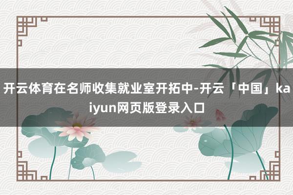 开云体育在名师收集就业室开拓中-开云「中国」kaiyun网页版登录入口