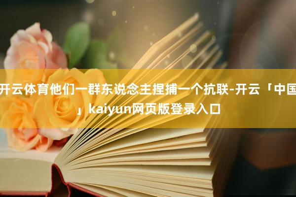 开云体育他们一群东说念主捏捕一个抗联-开云「中国」kaiyun网页版登录入口