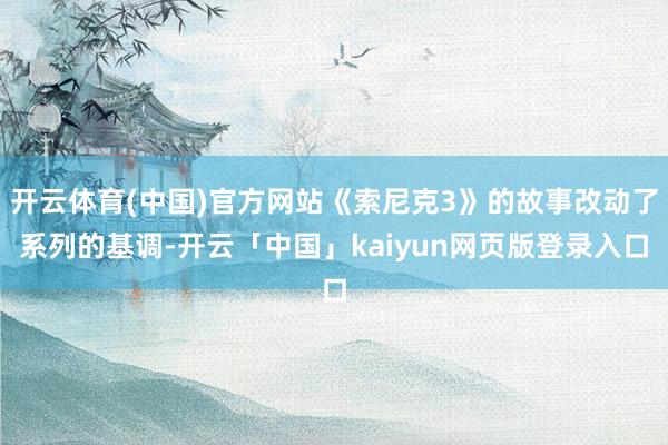 开云体育(中国)官方网站《索尼克3》的故事改动了系列的基调-开云「中国」kaiyun网页版登录入口