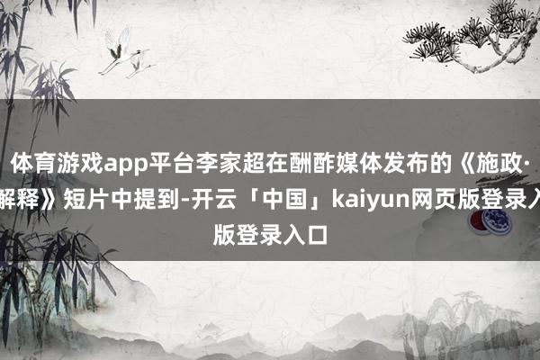 体育游戏app平台李家超在酬酢媒体发布的《施政·再解释》短片中提到-开云「中国」kaiyun网页版登录入口