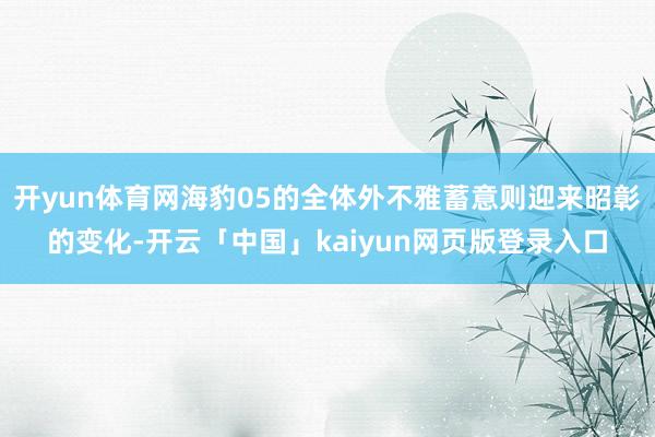 开yun体育网海豹05的全体外不雅蓄意则迎来昭彰的变化-开云「中国」kaiyun网页版登录入口