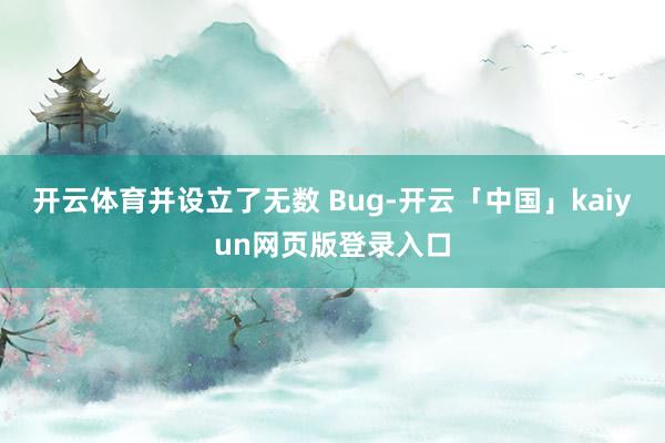 开云体育并设立了无数 Bug-开云「中国」kaiyun网页版登录入口