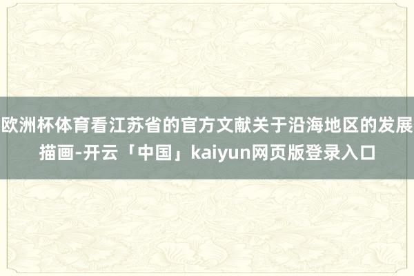 欧洲杯体育看江苏省的官方文献关于沿海地区的发展描画-开云「中国」kaiyun网页版登录入口