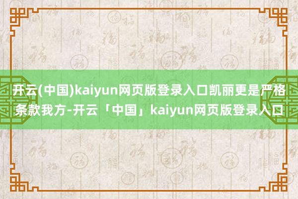 开云(中国)kaiyun网页版登录入口凯丽更是严格条款我方-开云「中国」kaiyun网页版登录入口