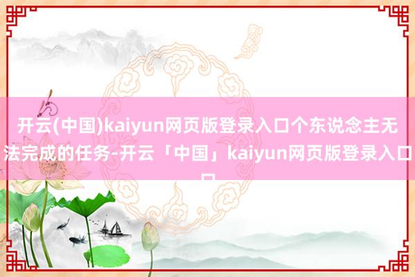 开云(中国)kaiyun网页版登录入口个东说念主无法完成的任务-开云「中国」kaiyun网页版登录入口