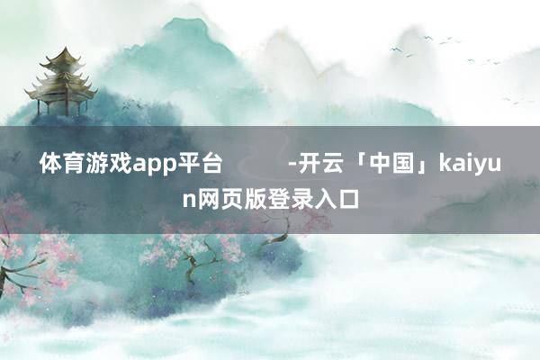 体育游戏app平台          -开云「中国」kaiyun网页版登录入口