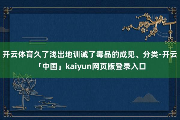 开云体育久了浅出地训诫了毒品的成见、分类-开云「中国」kaiyun网页版登录入口