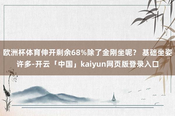欧洲杯体育伸开剩余68%除了金刚坐呢? 基础坐姿许多-开云「中国」kaiyun网页版登录入口