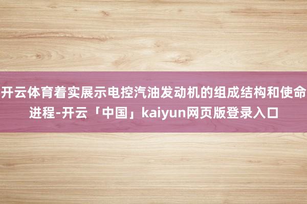 开云体育着实展示电控汽油发动机的组成结构和使命进程-开云「中国」kaiyun网页版登录入口