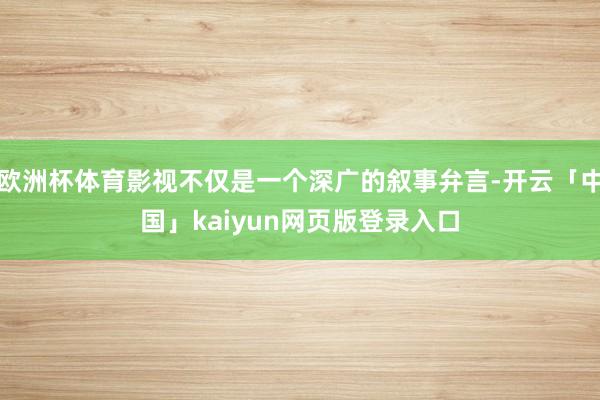 欧洲杯体育影视不仅是一个深广的叙事弁言-开云「中国」kaiyun网页版登录入口