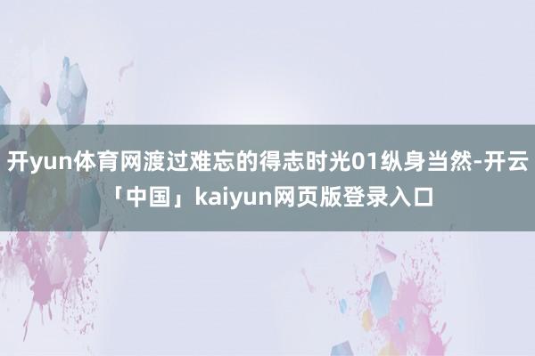 开yun体育网渡过难忘的得志时光01纵身当然-开云「中国」kaiyun网页版登录入口