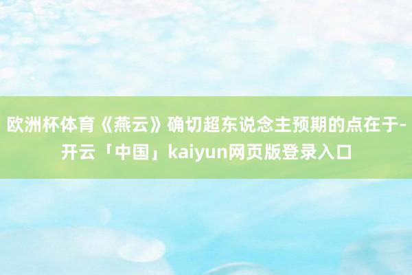 欧洲杯体育《燕云》确切超东说念主预期的点在于-开云「中国」kaiyun网页版登录入口