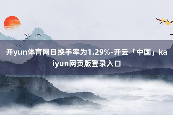 开yun体育网日换手率为1.29%-开云「中国」kaiyun网页版登录入口