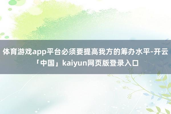 体育游戏app平台必须要提高我方的筹办水平-开云「中国」kaiyun网页版登录入口